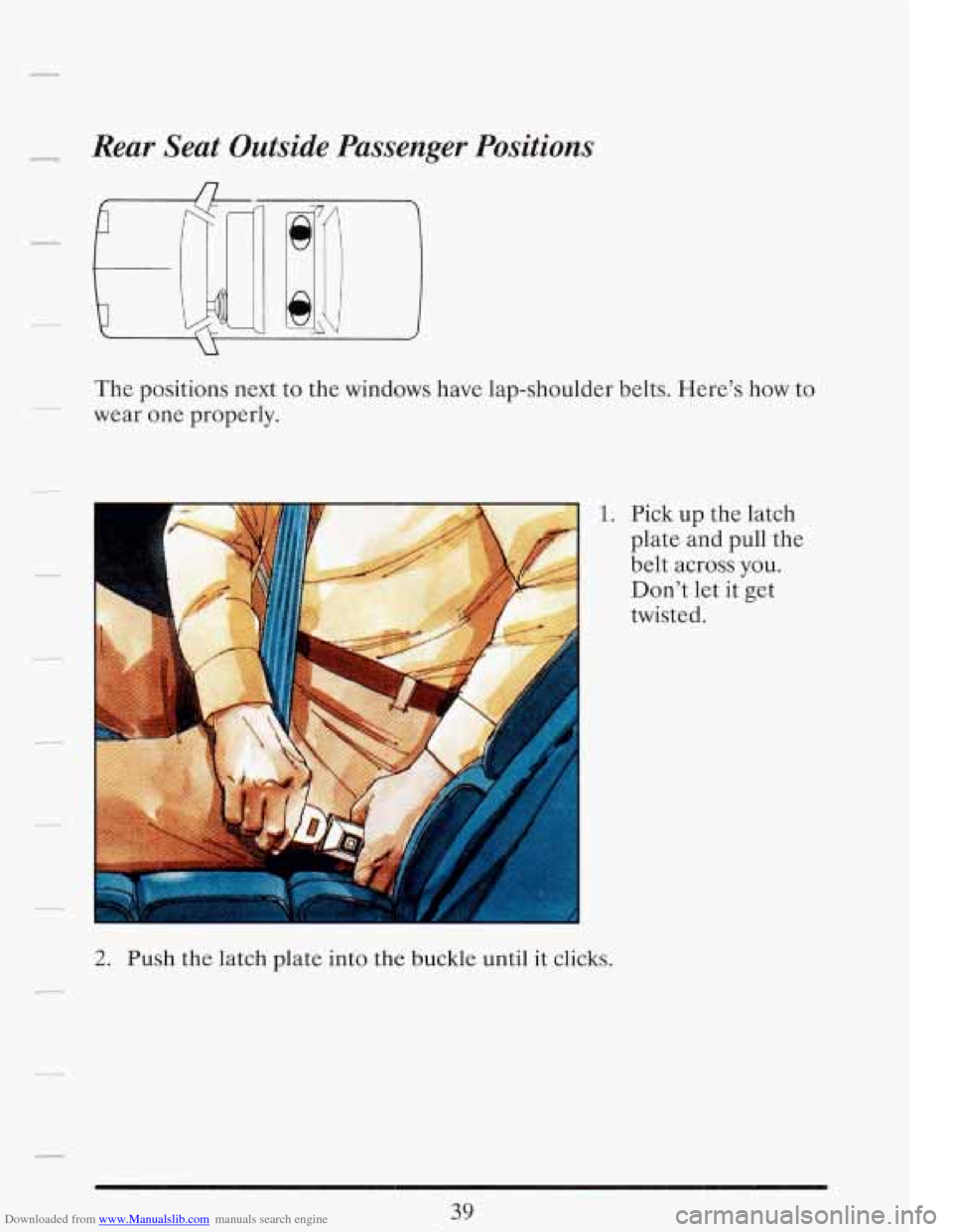 CADILLAC FLEETWOOD 1993 2.G Workshop Manual Downloaded from www.Manualslib.com manuals search engine - Rear  Seat Outside Passenger  Positions 
The positions  next to  the  windows  have lap-shoulder  belts. Here’s how to 
wear  one properly.