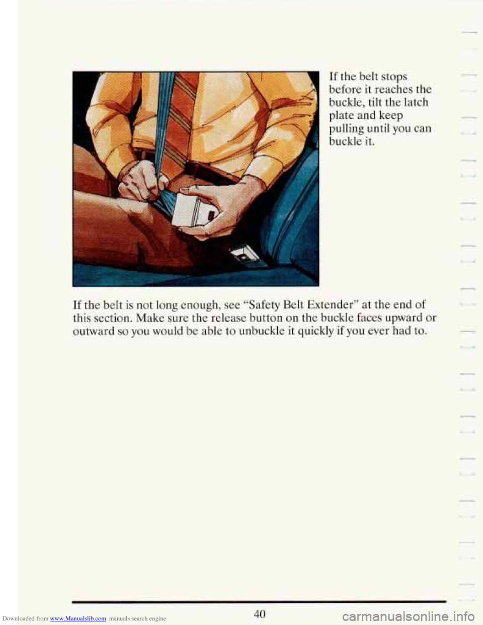 CADILLAC FLEETWOOD 1993 2.G Workshop Manual Downloaded from www.Manualslib.com manuals search engine If the  belt  stops 
before  it reaches  the 
buckle, tilt  the latch 
plate  and  keep 
pulling until  you can 
buckle it. 
If  the  belt  is 
