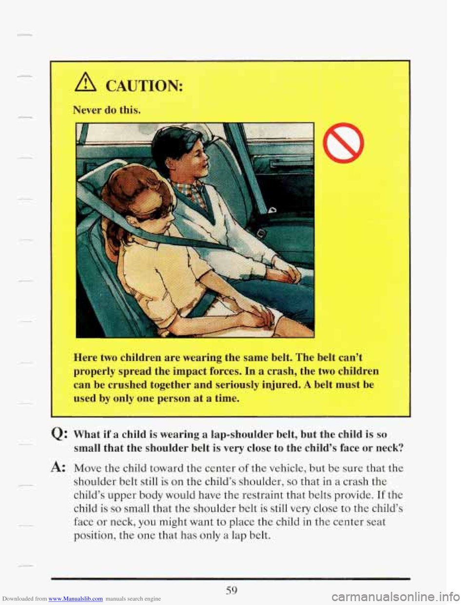 CADILLAC FLEETWOOD 1993 2.G Manual PDF Downloaded from www.Manualslib.com manuals search engine A CAUTION: 
Never do this. 
I 
Here  two children  are wearing  the  same  belt. The belt can’t 
properly  spread  the  impact  forces. In a 