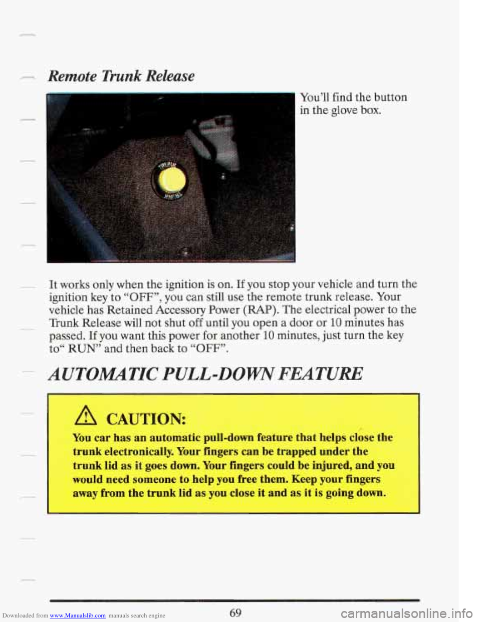 CADILLAC FLEETWOOD 1993 2.G Owners Manual Downloaded from www.Manualslib.com manuals search engine .-. Remote Trunk Release 
You’ll find the  button 
in  the  glove 
box. 
- It works  only when  the  ignition is on. If you  stop  your vehic