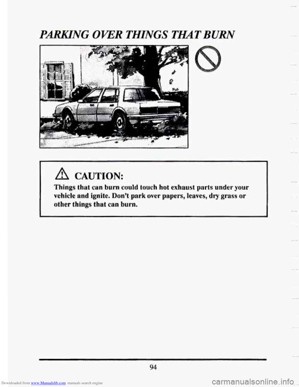 CADILLAC SEVILLE 1993 4.G Owners Manual Downloaded from www.Manualslib.com manuals search engine PARKTNG OWR THINGS THAT BURN
~~ ~ ~ ~ ~
if!l CAUTION:
Things that can burn couid touch hot exhaust parts under your
vchicle and ignite. CADILLAC SEVILLE 1993 4.G Owners Manual Downloaded from www.Manualslib.com manuals search engine PARKTNG OWR THINGS THAT BURN
~~ ~ ~ ~ ~
if!l CAUTION:
Things that can burn couid touch hot exhaust parts under your
vchicle and ignite.