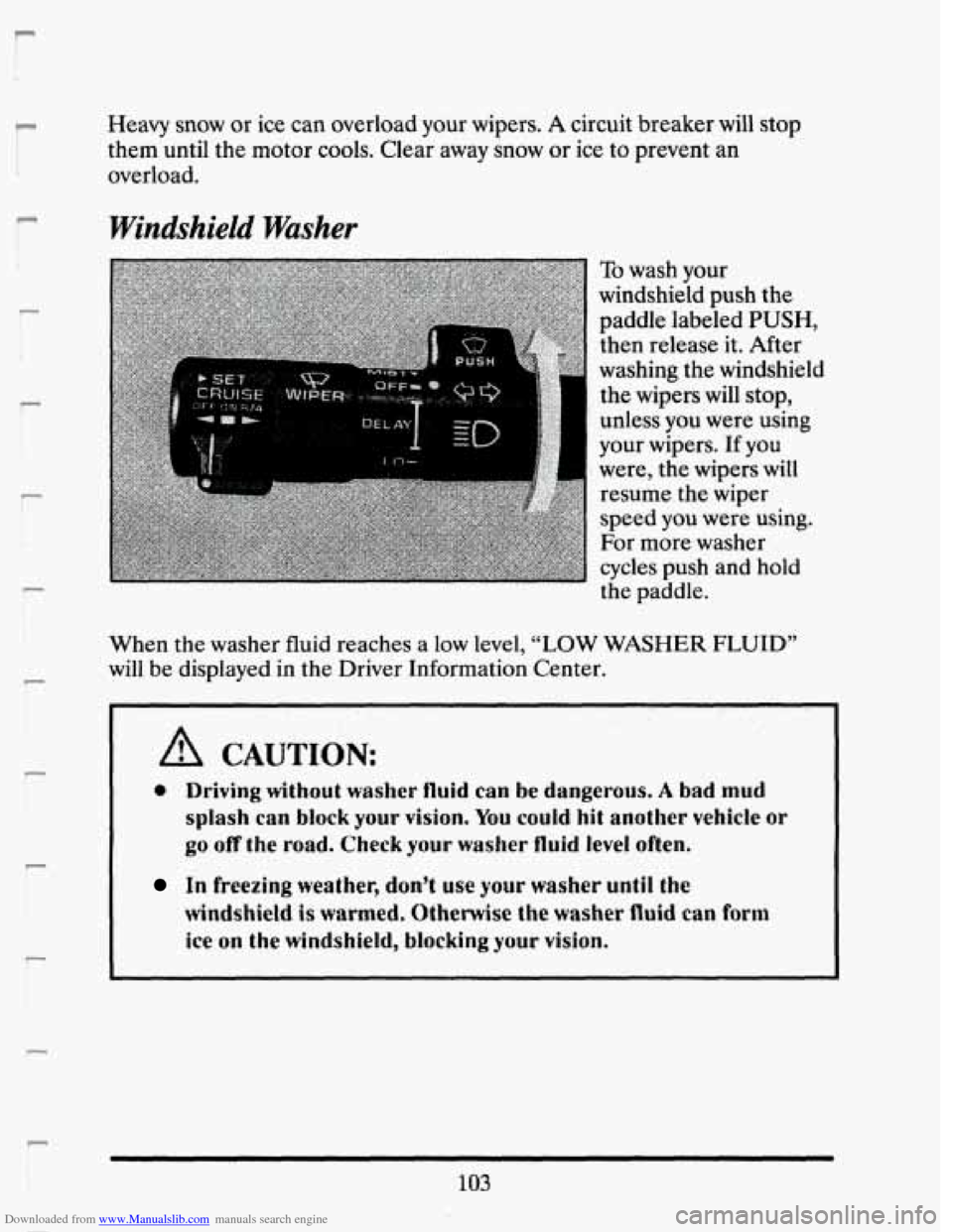 CADILLAC SEVILLE 1993 4.G Owners Manual Downloaded from www.Manualslib.com manuals search engine r: 
i 
I 
r I 
r I 
Heavy  snow or ice  can  overload  your  wipers. A circuit  breaker will stop 
them  until  the motor  cools.  Clear  away 