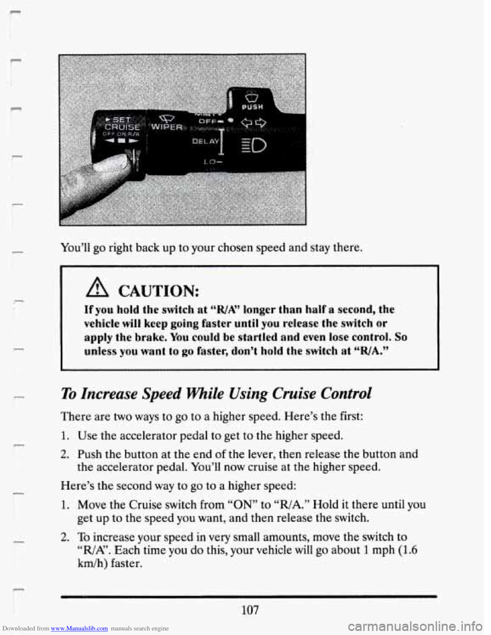 CADILLAC SEVILLE 1993 4.G Owners Manual Downloaded from www.Manualslib.com manuals search engine r I 
6 
P 
r 
You’ll go right back  up  to your chosen  speed  and stay there. 
L!& CAUTION: 
If you hold the switch at ‘‘R./A” longer 