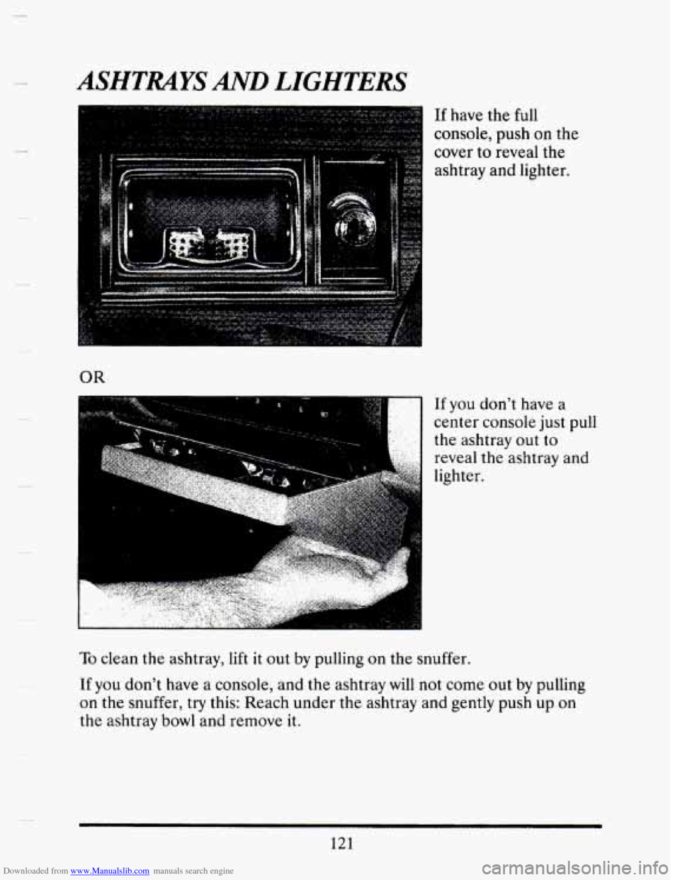CADILLAC SEVILLE 1993 4.G Owners Manual Downloaded from www.Manualslib.com manuals search engine ASHTRAYS AND LIGHTERS 
If have the full 
console, push on the 
cover 
to reveal  the 
ashtray  and  lighter. 
OR 
If you don’t  have a 
cente