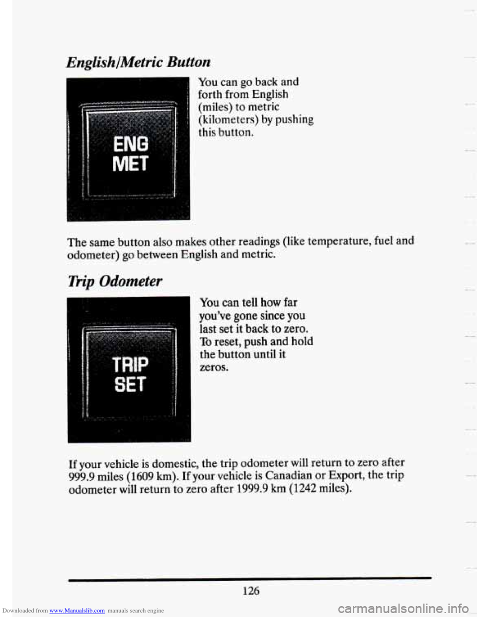 CADILLAC SEVILLE 1993 4.G Owners Manual Downloaded from www.Manualslib.com manuals search engine EnglishlMetric Button 
You can go back  and 
forth  from  English 
(miles)  to  metric 
(kilometers) by pushing 
this  button. 
The  same  butt