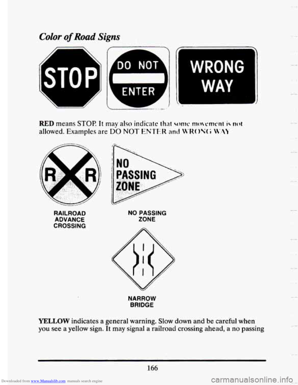 CADILLAC SEVILLE 1993 4.G Owners Manual Downloaded from www.Manualslib.com manuals search engine Color of Road Signs 
WRONG 
WAY 
RAILROAD ADVANCE 
CROSSING  NO 
PASSING 
ZONE 
NARROW 
BRIDGE 
YELLOW indicates  a  general  warning.  Slow  d