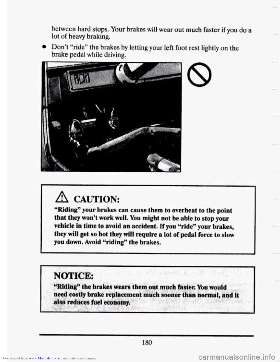CADILLAC SEVILLE 1993 4.G Owners Manual Downloaded from www.Manualslib.com manuals search engine 3 
between hard stops. Your brakes will wear out much faster if you do a 
lot of heavy braking. 
Don’t “ride” the brakes  by letting  you