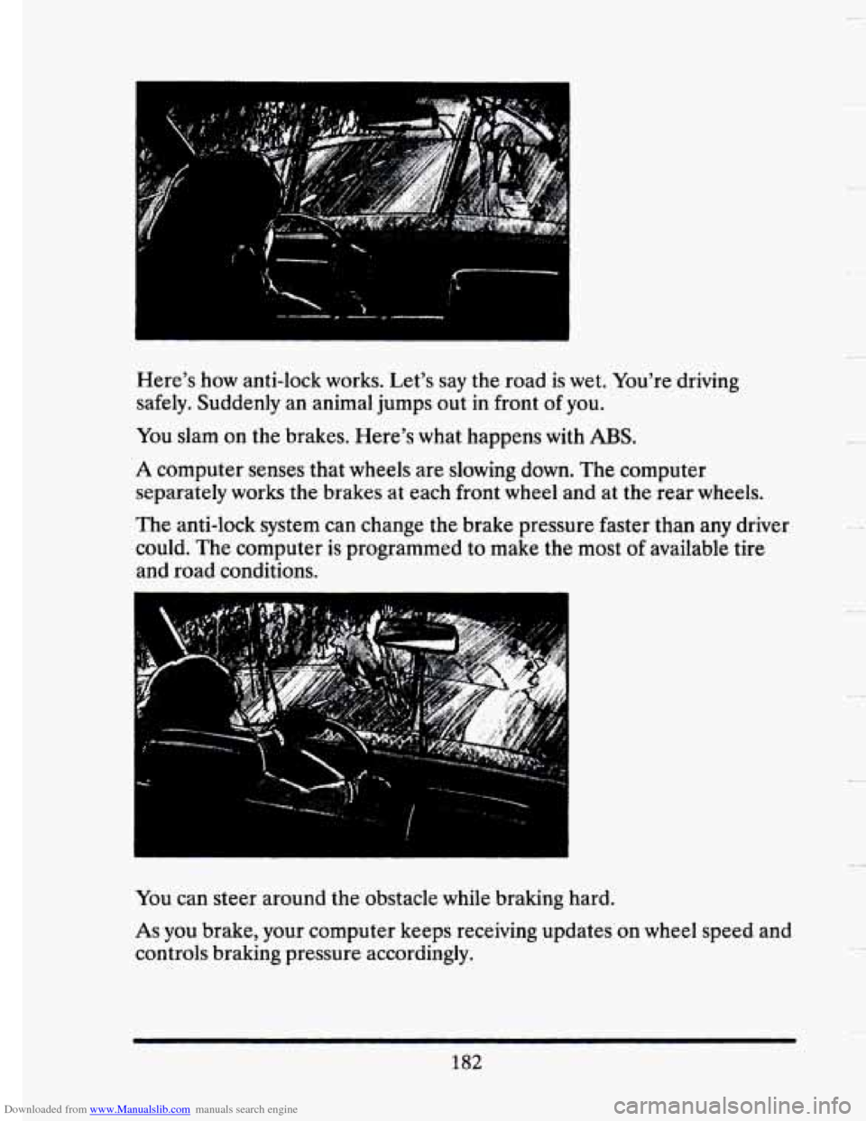 CADILLAC SEVILLE 1993 4.G Owners Manual Downloaded from www.Manualslib.com manuals search engine Here’s how anti-lock  works.  Let’s say the road is wet. You’re  driving 
safely.  Suddenly  an animal  jumps out in front  of  you. 
You