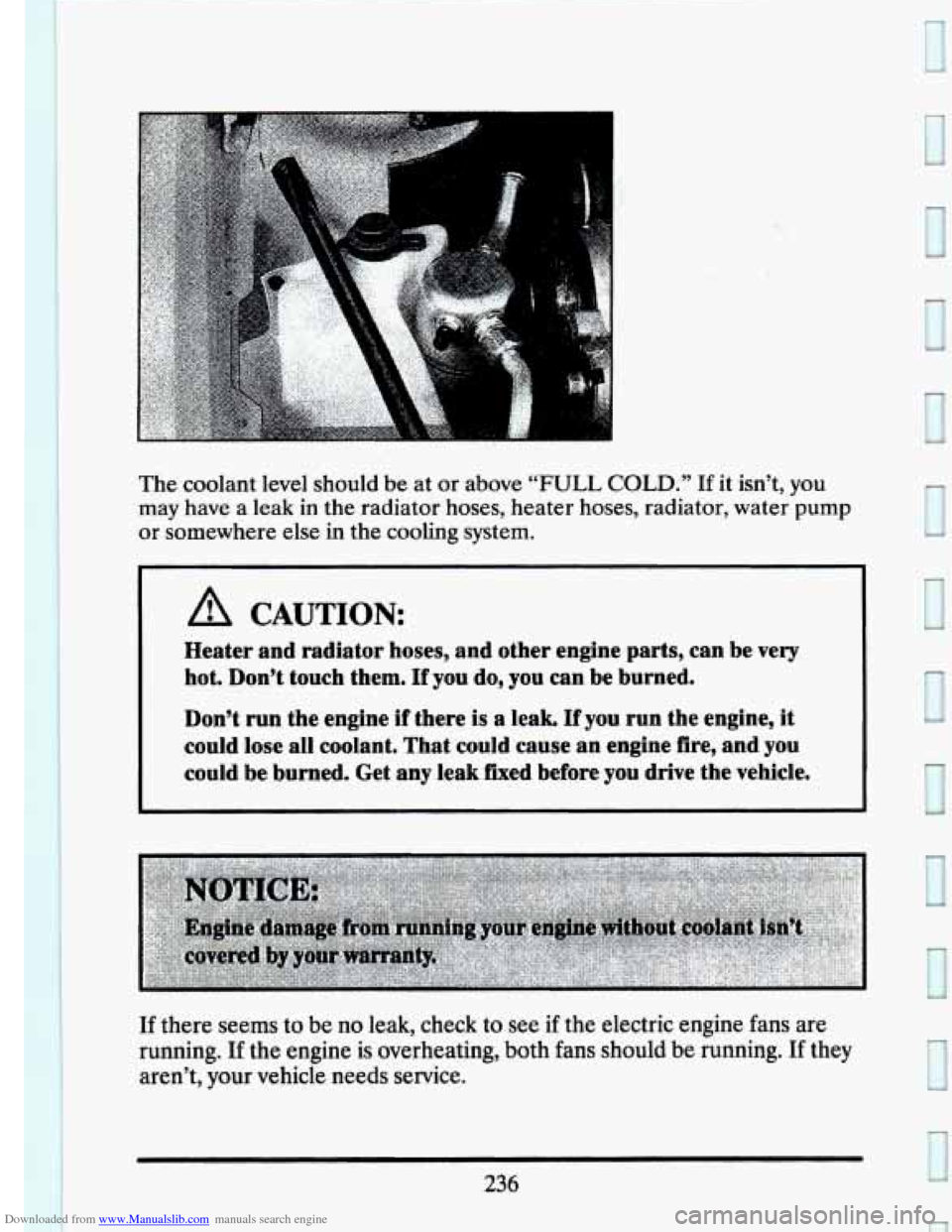 CADILLAC SEVILLE 1993 4.G Owners Manual Downloaded from www.Manualslib.com manuals search engine The coolant level should be at or above “FULL COLD.” If it isn’t,  you 
may  have  a 
leak in the radiator  hoses,  heater hoses,  radiat