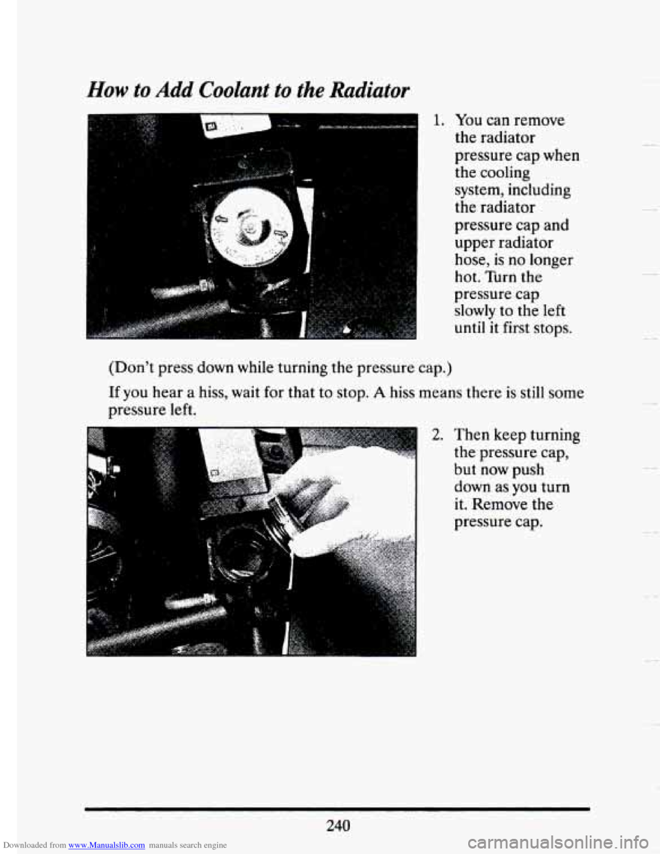 CADILLAC SEVILLE 1993 4.G Owners Manual Downloaded from www.Manualslib.com manuals search engine How to Add Coolant  to the Radiator 
a , ,> . /. ~ 1. You can remove 
the  radiator _.II 
(Dont  press down  while  turning the pressure  ca