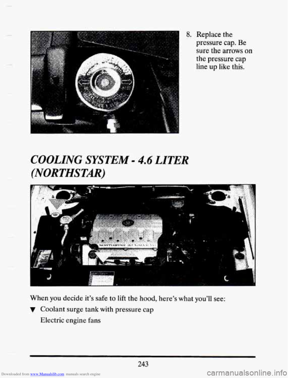 CADILLAC SEVILLE 1993 4.G Owners Manual Downloaded from www.Manualslib.com manuals search engine - 
8. Replace the 
pressure cap. Be 
sure the arrows on 
the pressure  cap 
line up like this. 
COOLING SYSTEM= 4.6 LITER 
(NORTHSTAR) 
i 
When