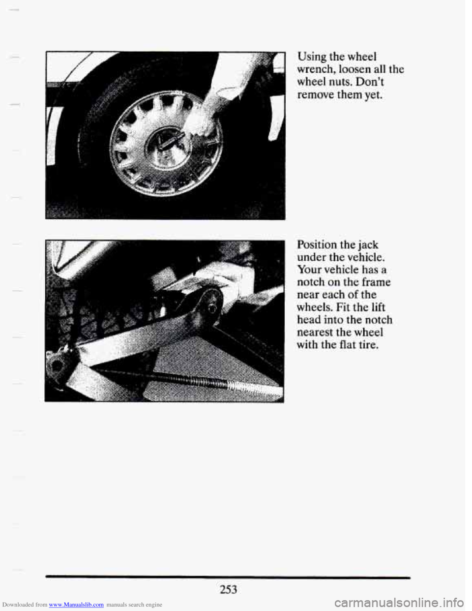 CADILLAC SEVILLE 1993 4.G Owners Manual Downloaded from www.Manualslib.com manuals search engine Using the wheel 
wrench,  loosen all 
wheel nuts.  Dont 
remove  them yet. the 
.. . Position 
the jack 
under  the vehicle. 
Your vehicle  ha