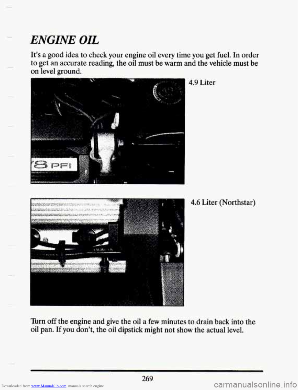 CADILLAC SEVILLE 1993 4.G Owners Manual Downloaded from www.Manualslib.com manuals search engine ENGINE OIL 
It’s a good  idea  to check  your  engine  oil  every  time you get  fuel.  In  order 
to  get  an  accurate  reading, 
the oil m