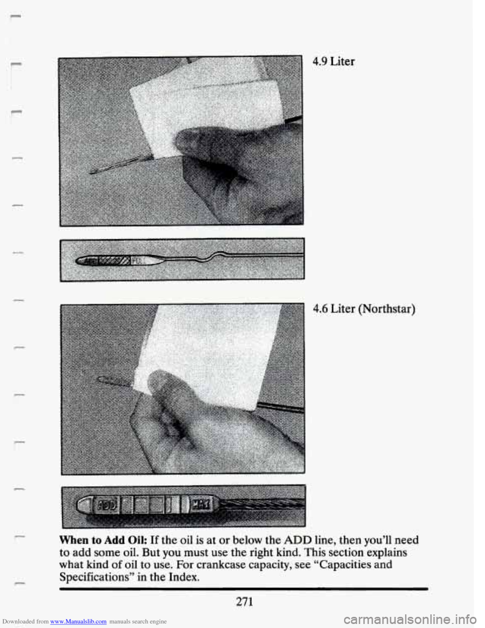 CADILLAC SEVILLE 1993 4.G Owners Manual Downloaded from www.Manualslib.com manuals search engine P
4.9 Liter
P
c
c
c
c
P
4.6 Liter (Northstar)
c
P
When to Add Oil: If the oil is at or below the ADD line, then you’ll need
t CADILLAC SEVILLE 1993 4.G Owners Manual Downloaded from www.Manualslib.com manuals search engine P
4.9 Liter
P
c
c
c
c
P
4.6 Liter (Northstar)
c
P
When to Add Oil: If the oil is at or below the ADD line, then you’ll need
t