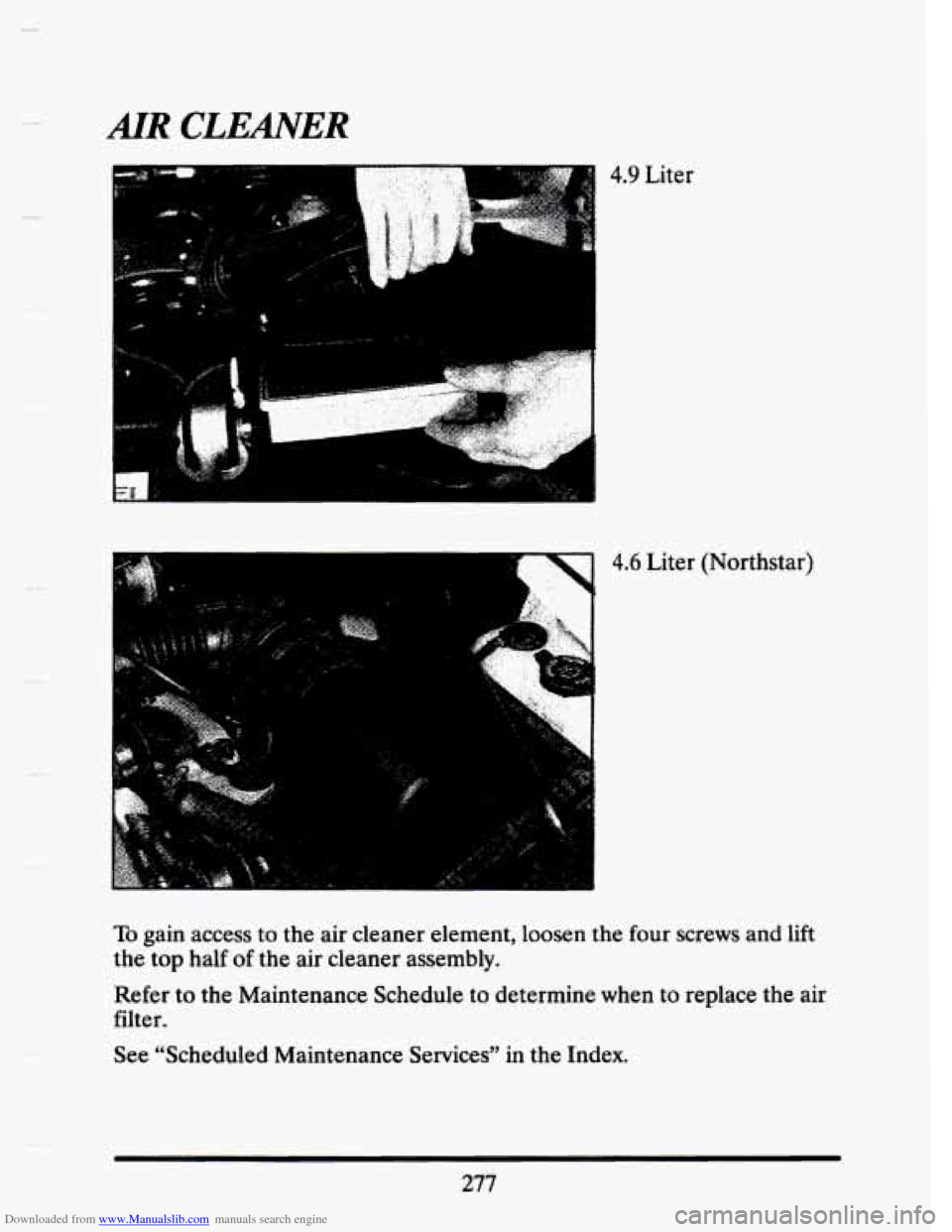 CADILLAC SEVILLE 1993 4.G Owners Manual Downloaded from www.Manualslib.com manuals search engine AIR CLEANER 
4.9 Liter 
4.6 Liter  (Northstar) 
To gain  access to the  air  cleaner element, loosen  the  four  screws  and lift 
the top  hal