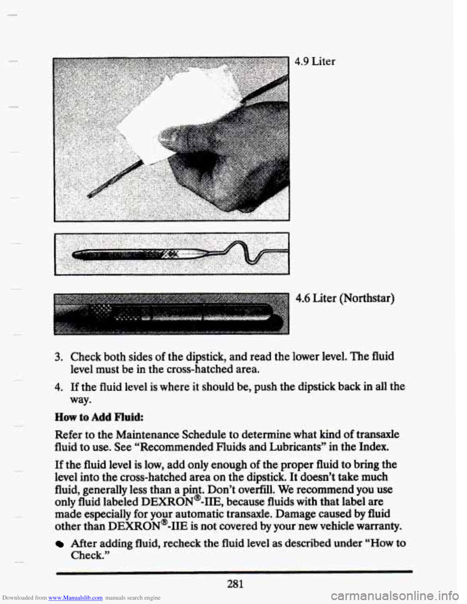 CADILLAC SEVILLE 1993 4.G Owners Manual Downloaded from www.Manualslib.com manuals search engine . .. 
4.9 Liter 
4.6 Liter (Northstar) 
~. _,I f$<&< ...,._ : . 
3. Check  both  sides of the dipstick,  and  read  the lower  level.  The flui