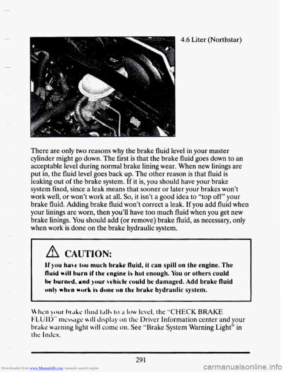 CADILLAC SEVILLE 1993 4.G Owners Manual Downloaded from www.Manualslib.com manuals search engine There are only two reasons why the  brake  fluid level in your  master 
cylinder might go down.  The first is that  the  brake  fluid goes down