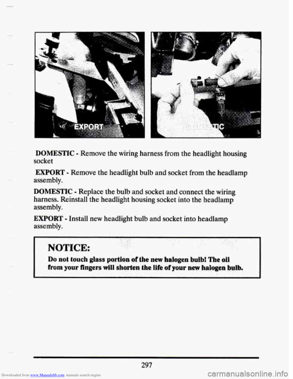 CADILLAC SEVILLE 1993 4.G Owners Manual Downloaded from www.Manualslib.com manuals search engine - 
-1 
DOMESTIC - Remove the wiring  harness  from  the headlight  housing 
socket 
EXPORT - Remove the  headlight  bulb  and  socket from the 