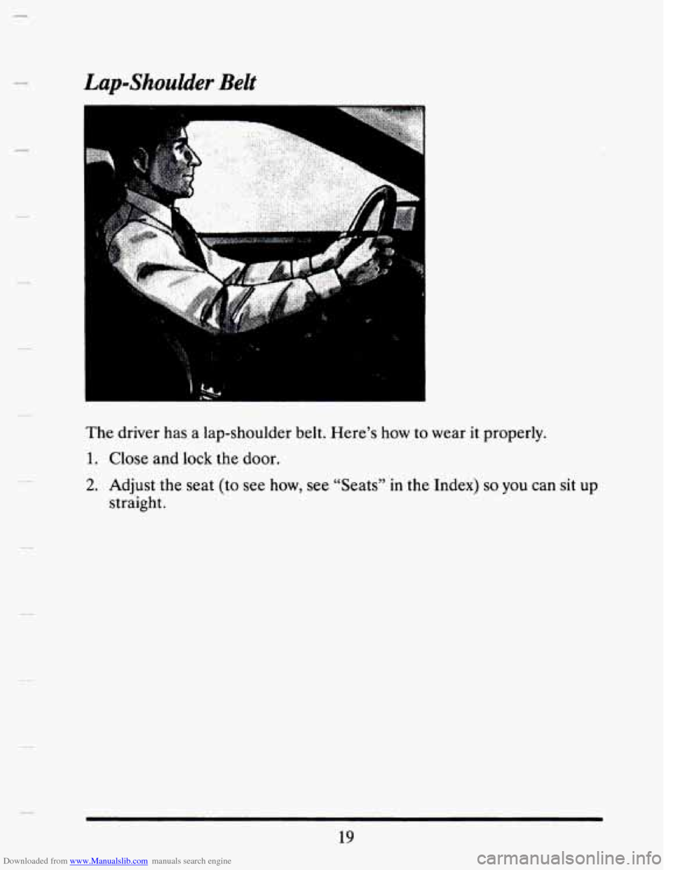 CADILLAC SEVILLE 1993 4.G Owners Guide Downloaded from www.Manualslib.com manuals search engine Lap-Shoulder Belt 
The driver  has  a  lap-shoulder  belt. Here’s how to wear it properly. 
1. Close and lock the door. 
2. Adjust  the seat 