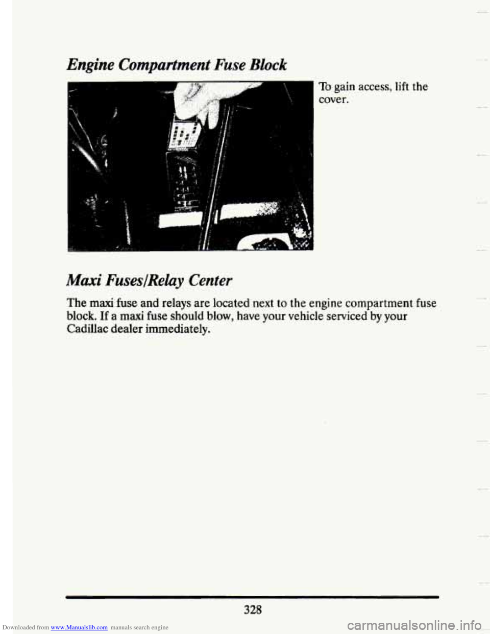 CADILLAC SEVILLE 1993 4.G Owners Manual Downloaded from www.Manualslib.com manuals search engine Engine Compartment Fuse Block 
.-- I---- - 
Maxi Fuses/Relay  Center 
To gain access,  lift the 
cover. 
The 
maxi fuse and  relays  are  locat