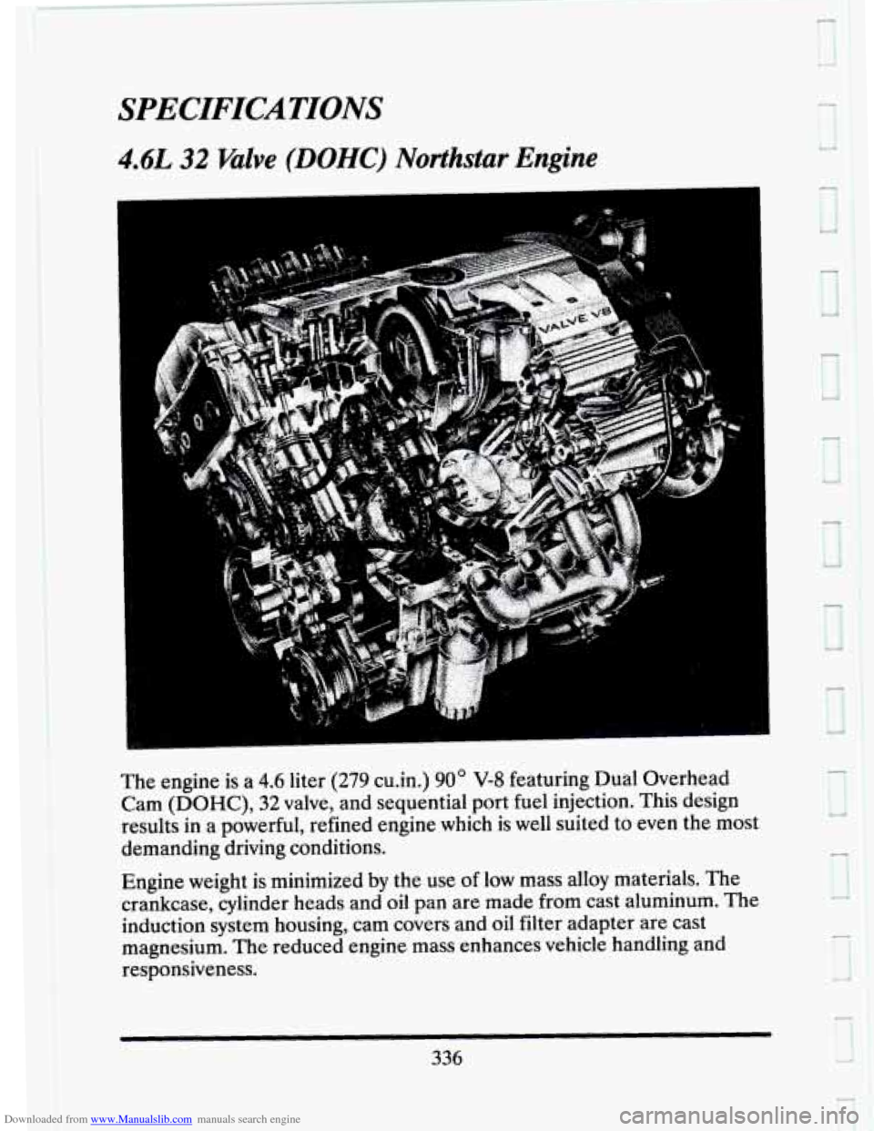 CADILLAC SEVILLE 1993 4.G Owners Manual Downloaded from www.Manualslib.com manuals search engine SPECIFICATIONS
4.6L 32 Valve (DOHC) Northstar Engine
The engine is a 4.6 liter (279 cu.in.) 90 V-8 featuring Dual Overhead
Cam (DOHC), CADILLAC SEVILLE 1993 4.G Owners Manual Downloaded from www.Manualslib.com manuals search engine SPECIFICATIONS
4.6L 32 Valve (DOHC) Northstar Engine
The engine is a 4.6 liter (279 cu.in.) 90 V-8 featuring Dual Overhead
Cam (DOHC),