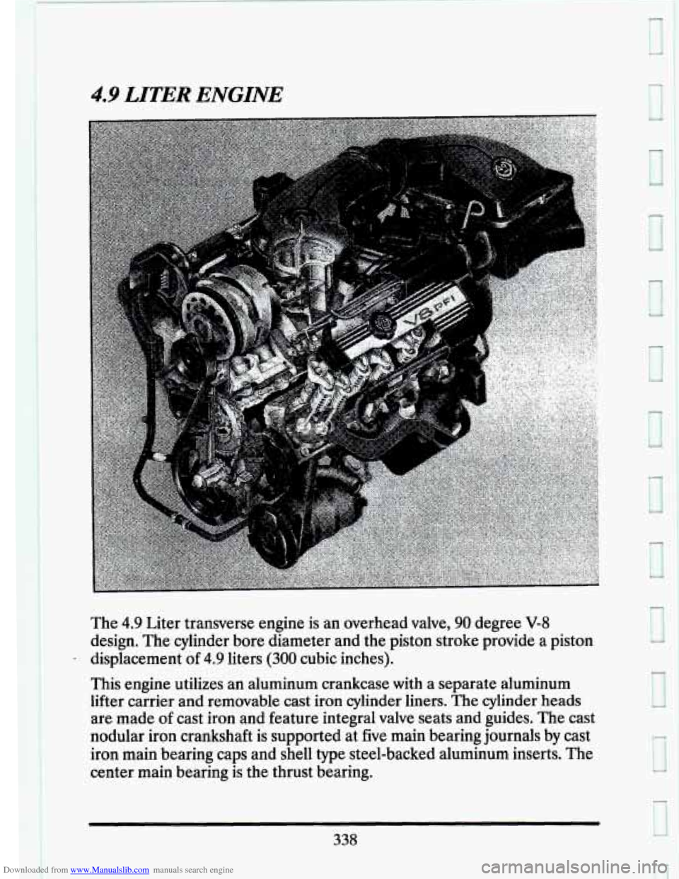 CADILLAC SEVILLE 1993 4.G Owners Manual Downloaded from www.Manualslib.com manuals search engine 4.9 LITER ENGINE
The 4.9 Liter transverse engine is an overhead valve, 90 degree V-8
design. The cylinder bore diameter and the piston CADILLAC SEVILLE 1993 4.G Owners Manual Downloaded from www.Manualslib.com manuals search engine 4.9 LITER ENGINE
The 4.9 Liter transverse engine is an overhead valve, 90 degree V-8
design. The cylinder bore diameter and the piston