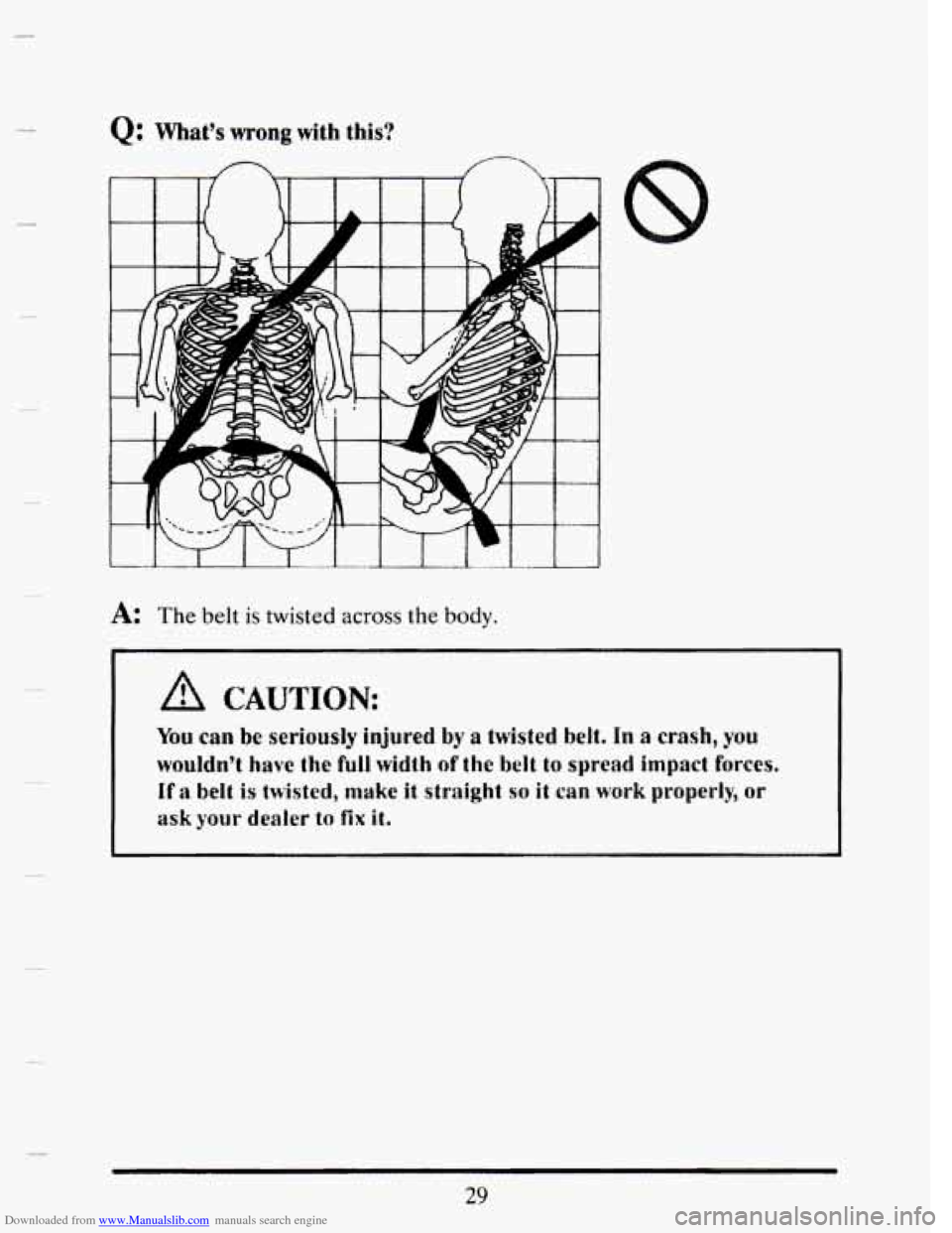 CADILLAC SEVILLE 1993 4.G Service Manual Downloaded from www.Manualslib.com manuals search engine Q: What’s wrong with this? 
A: The belt is twisted across the body. 
You can be serioudy injured by a twisted belt. In a crash, you 
wouldn