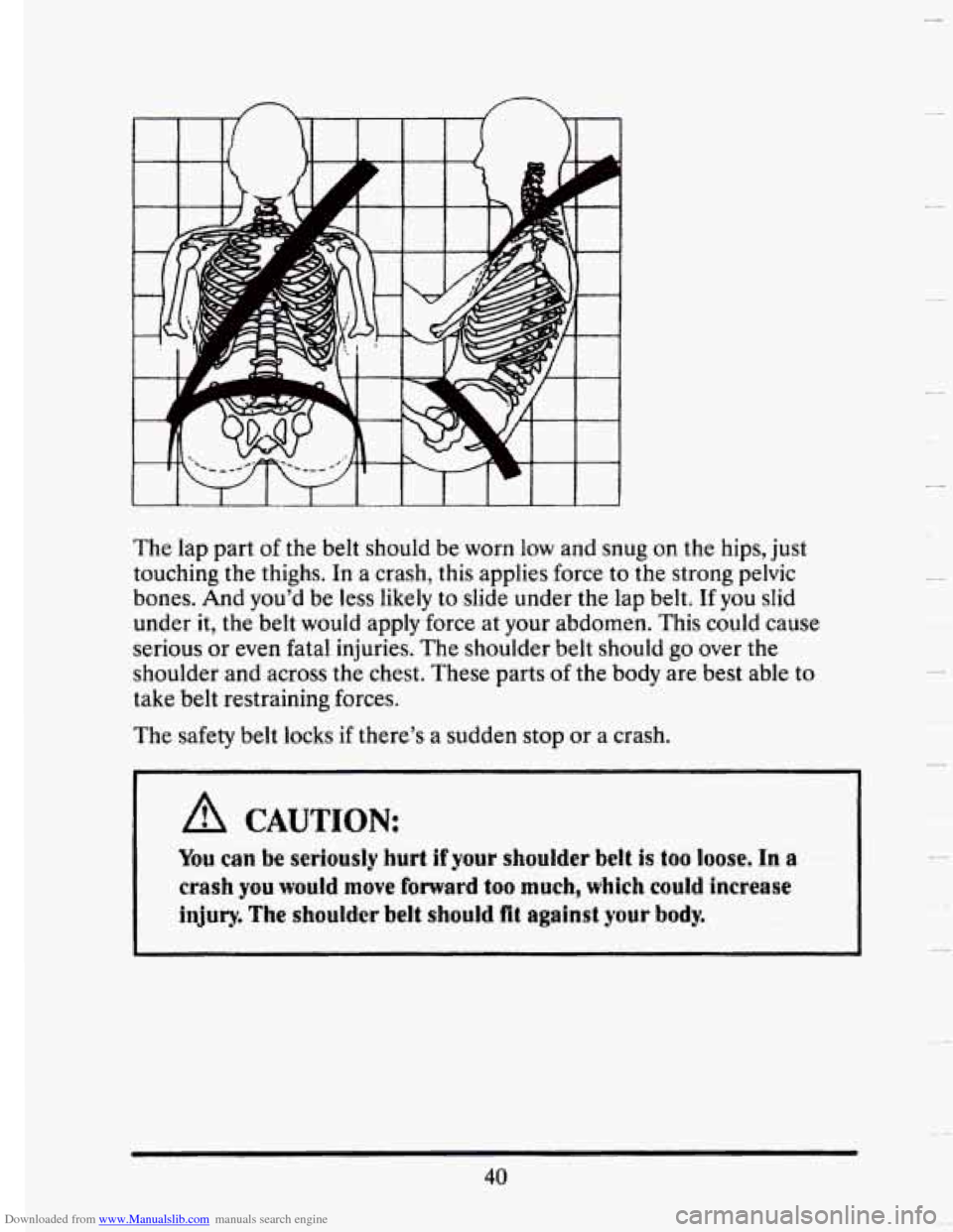 CADILLAC SEVILLE 1993 4.G Workshop Manual Downloaded from www.Manualslib.com manuals search engine n n 
The  lap part of the  belt  should  be worn low and snug  on  the hips,  just 
touching  the thighs.  In 
a crash,  this  applies  force t