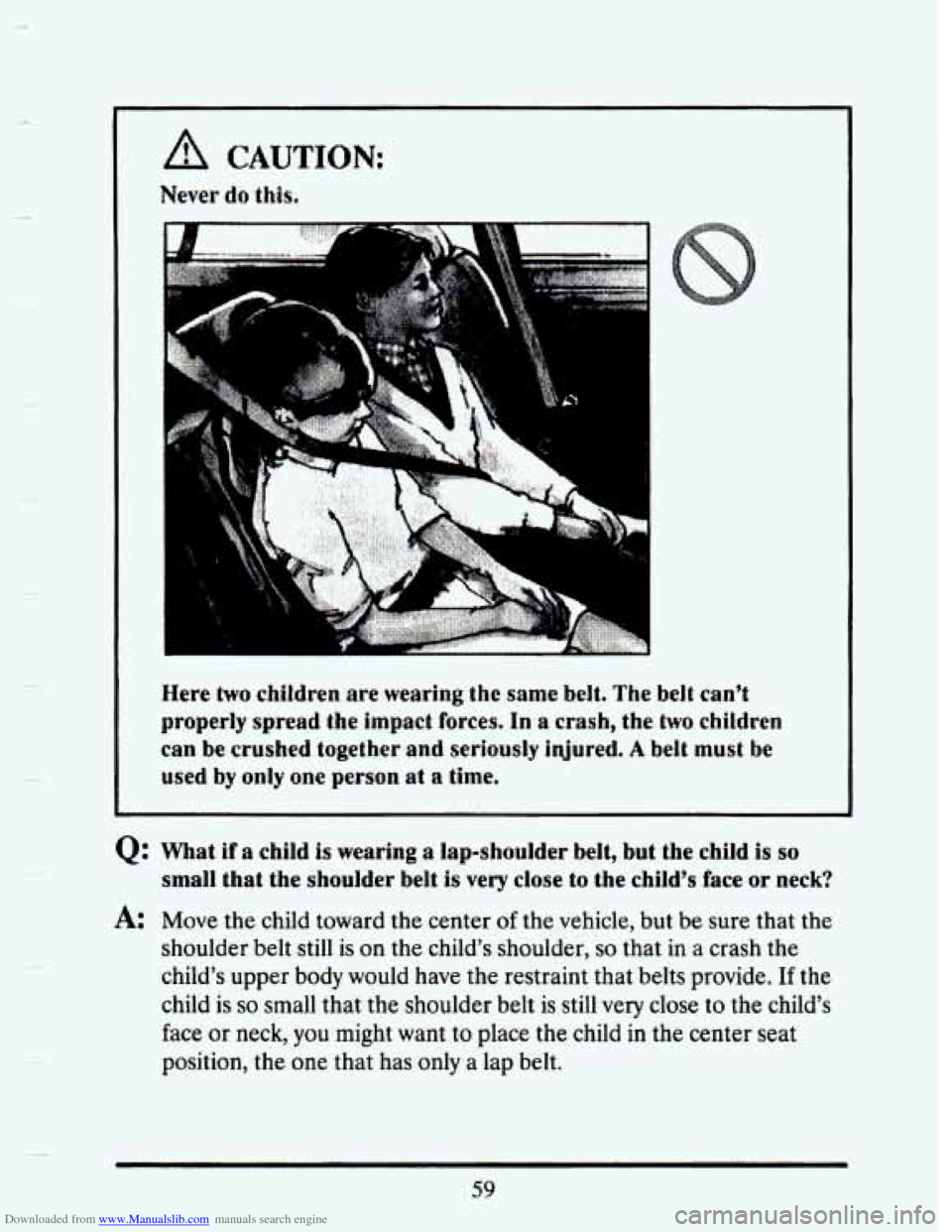 CADILLAC SEVILLE 1993 4.G Owners Manual Downloaded from www.Manualslib.com manuals search engine I 
A CAUTION: 
Newr do this. 
F 
Were two chitdren  are  wearing the same belt.  The  belt  can’t 
properly  spread  the  impact  forces,  In