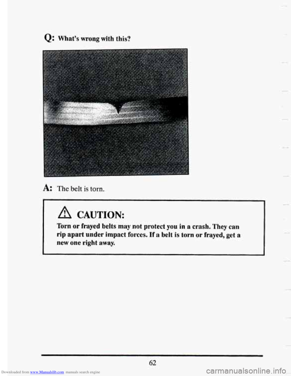 CADILLAC SEVILLE 1993 4.G Manual PDF Downloaded from www.Manualslib.com manuals search engine Q: Whats wrong with this? 
~~ 
A: The belt is torn. 
I 1 
CAUTION: 
Torn or frayed belts may not protect you in a crash, They can 
rip apart u