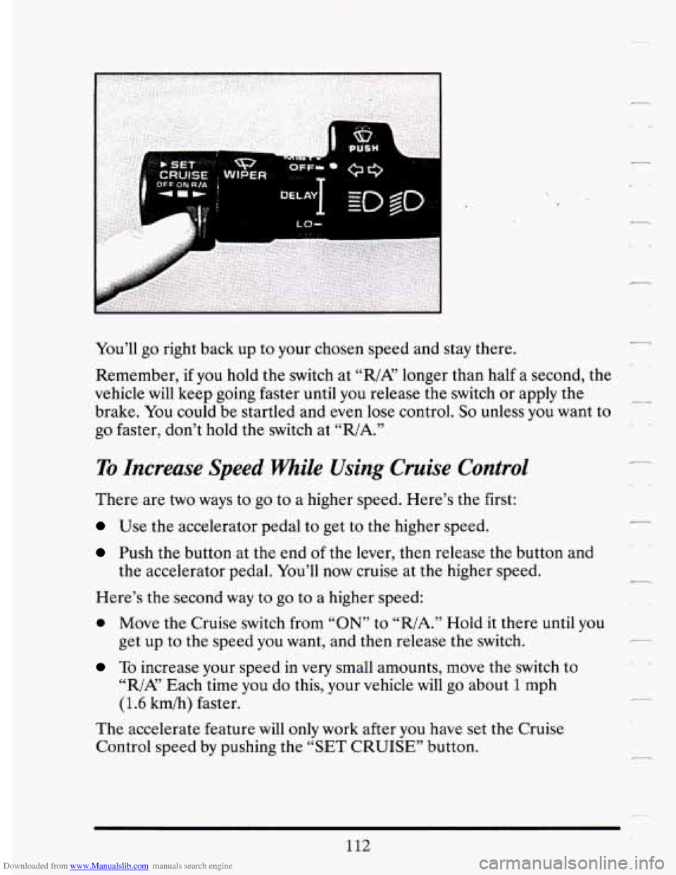 CADILLAC DEVILLE 1994 7.G Owners Manual Downloaded from www.Manualslib.com manuals search engine _c-- 
- 
You’ll go  right  back  up  to your  chosen  speed and stay there. 
Remember,  if 
you hold the switch  at ‘‘,/A?’  longer  th