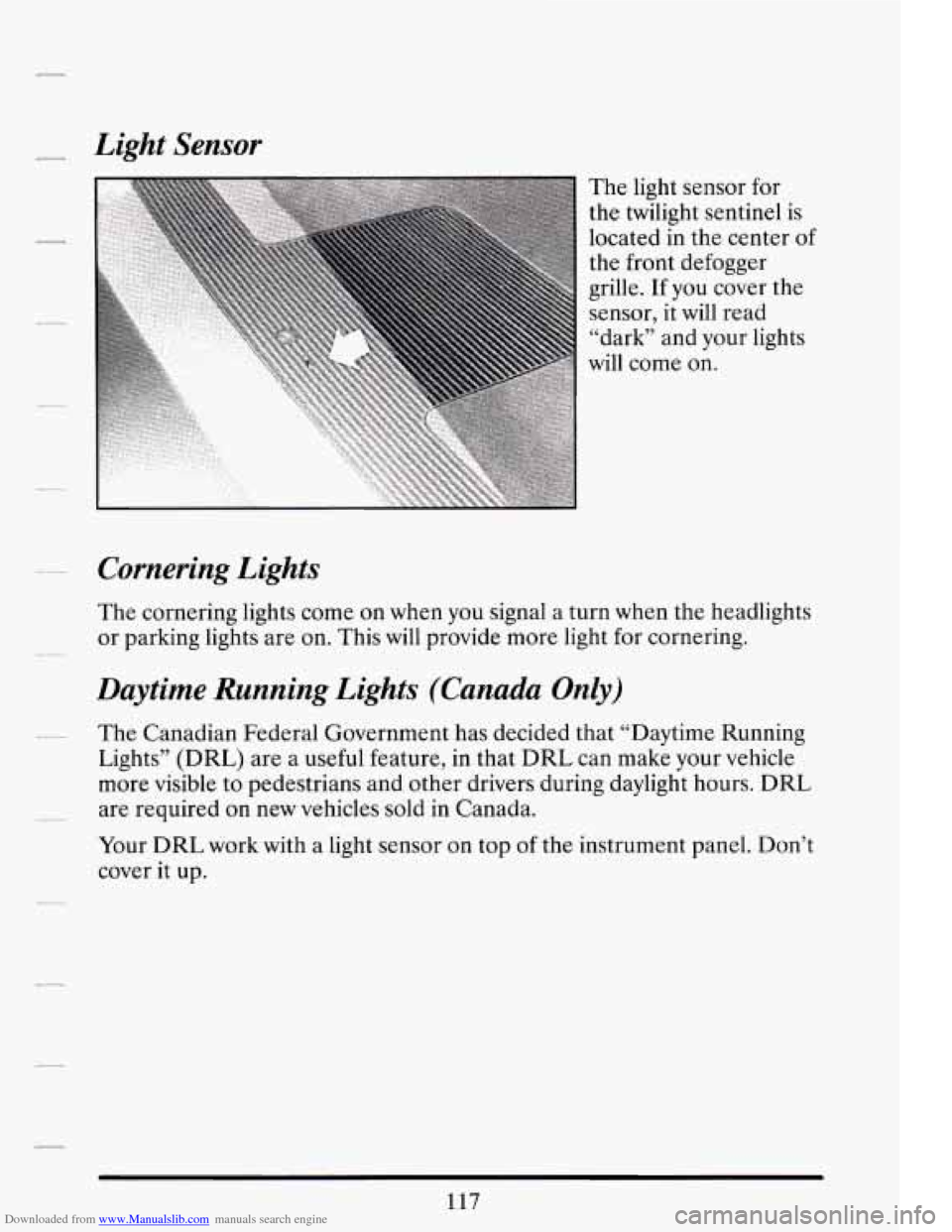 CADILLAC DEVILLE 1994 7.G Owners Manual Downloaded from www.Manualslib.com manuals search engine - Light Sensor 
Cornering  Lights 
The light  sensor  for 
the  twilight  sentinel  is 
located 
in the  center of 
the  front  defogger 
grill
