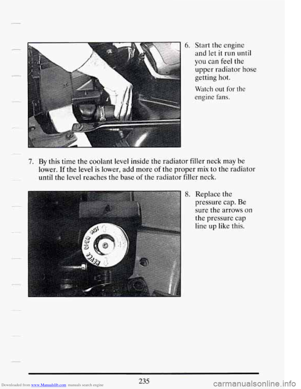 CADILLAC DEVILLE 1994 7.G Owners Manual Downloaded from www.Manualslib.com manuals search engine 6. Start  the engine 
and  let it run  until 
you  can 
feel the 
upper  radiator  hose 
getting  hot. 
Watch out for the 
engine fans. 
7. By 