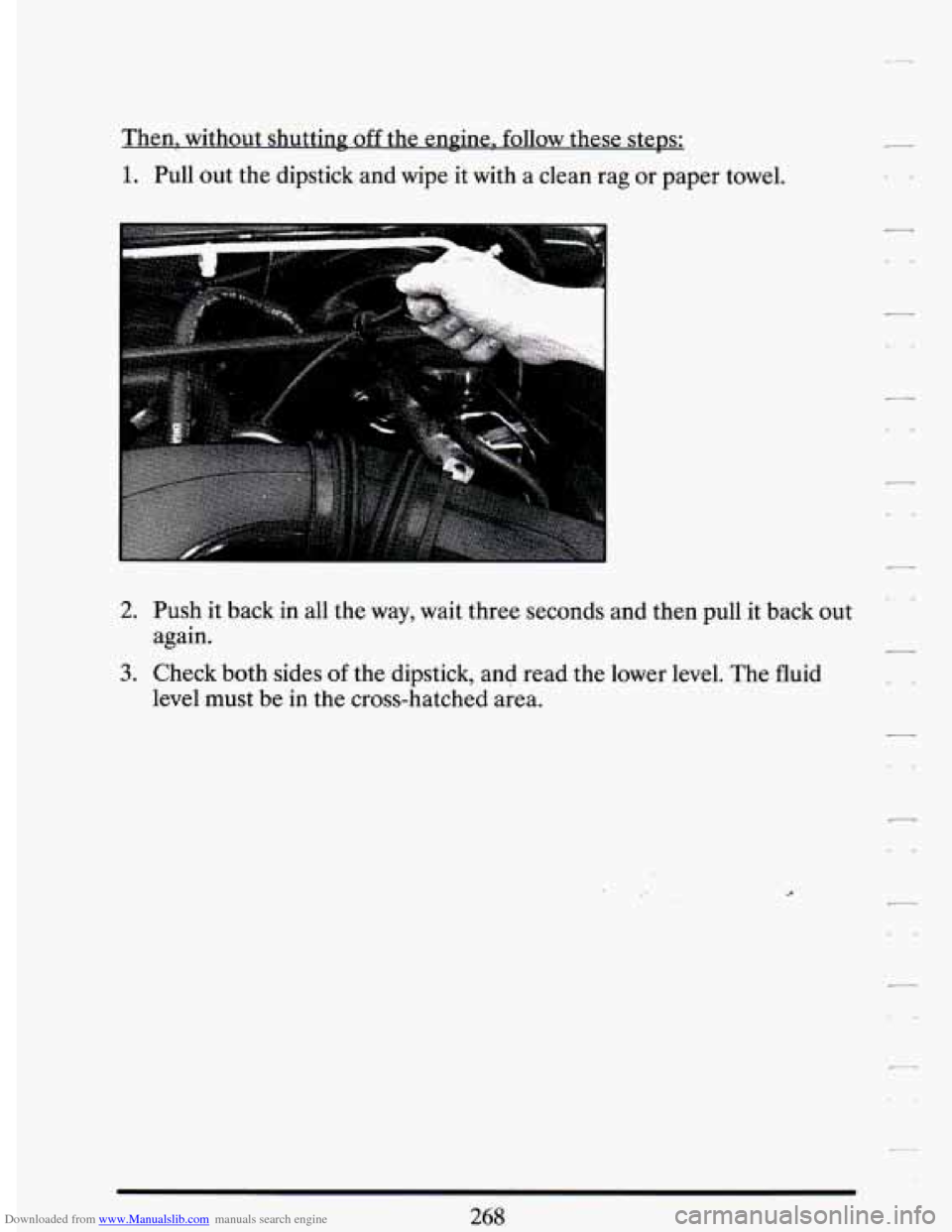 CADILLAC DEVILLE 1994 7.G Owners Manual Downloaded from www.Manualslib.com manuals search engine Then, without shutting off the engine, follow these steps:
1. Pull out the dipstick and wipe it with a clean rag or paper towel.
2 CADILLAC DEVILLE 1994 7.G Owners Manual Downloaded from www.Manualslib.com manuals search engine Then, without shutting off the engine, follow these steps:
1. Pull out the dipstick and wipe it with a clean rag or paper towel.
2