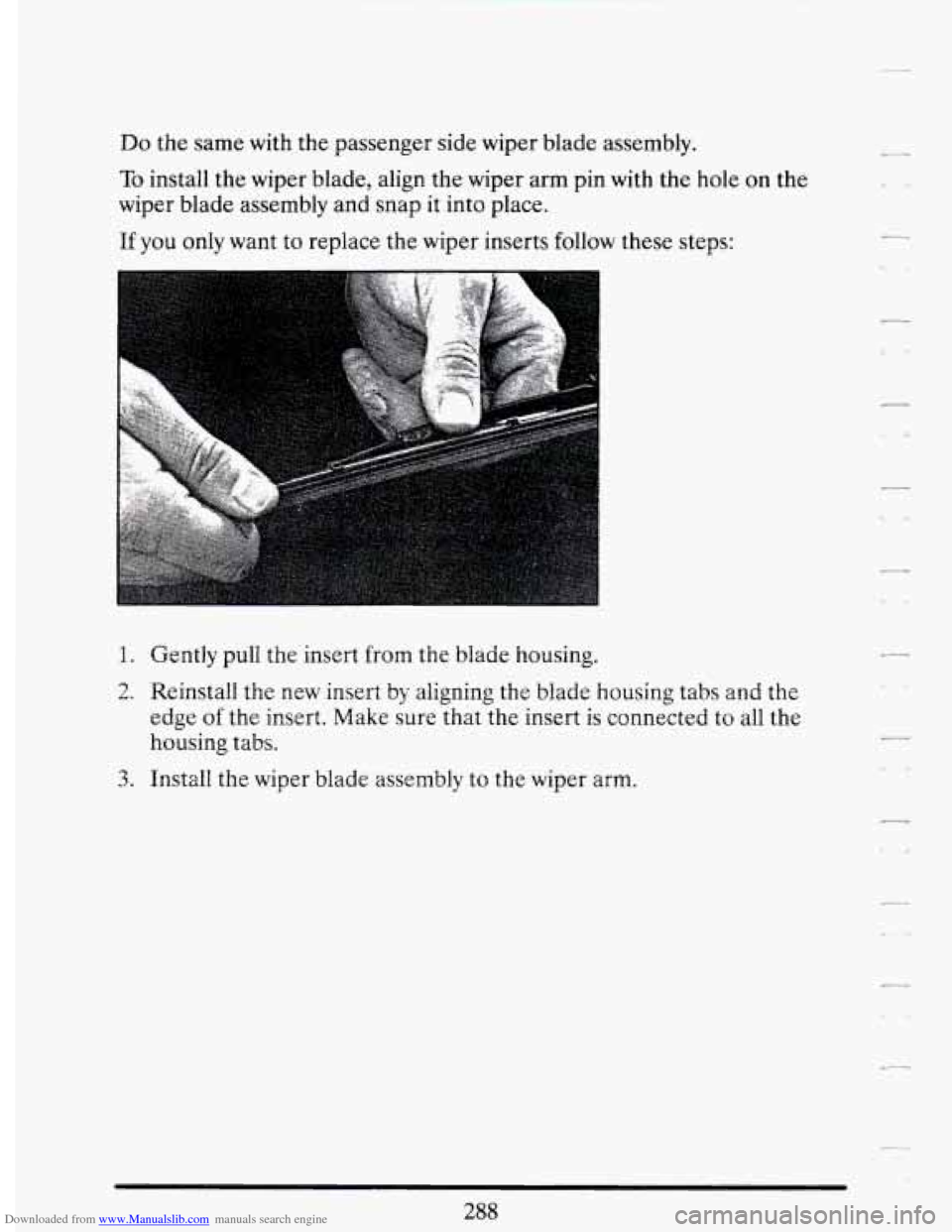 CADILLAC DEVILLE 1994 7.G Owners Manual Downloaded from www.Manualslib.com manuals search engine Do the same with the passenger side wiper blade assembly.
To install the wiper blade, align the wiper arm pin with the hole on t CADILLAC DEVILLE 1994 7.G Owners Manual Downloaded from www.Manualslib.com manuals search engine Do the same with the passenger side wiper blade assembly.
To install the wiper blade, align the wiper arm pin with the hole on t