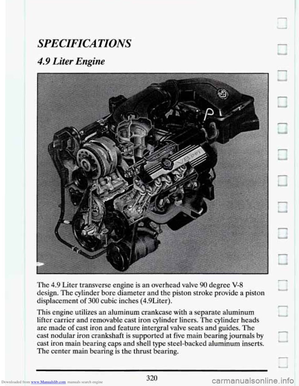 CADILLAC DEVILLE 1994 7.G Owners Manual Downloaded from www.Manualslib.com manuals search engine SPECIFICATIONS
4.9 Liter Engine
The 4.9 Liter transverse engine is an overhead valve 90 degree V-8
design. The cylinder bore diameter CADILLAC DEVILLE 1994 7.G Owners Manual Downloaded from www.Manualslib.com manuals search engine SPECIFICATIONS
4.9 Liter Engine
The 4.9 Liter transverse engine is an overhead valve 90 degree V-8
design. The cylinder bore diameter