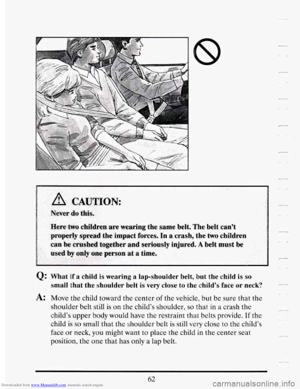 CADILLAC DEVILLE 1994 7.G Owners Manual Downloaded from www.Manualslib.com manuals search engine Q: What if a child is wearing a lap-shoulder belt, but the child is so
small that the shoulder belt is very close to the child CADILLAC DEVILLE 1994 7.G Owners Manual Downloaded from www.Manualslib.com manuals search engine Q: What if a child is wearing a lap-shoulder belt, but the child is so
small that the shoulder belt is very close to the child