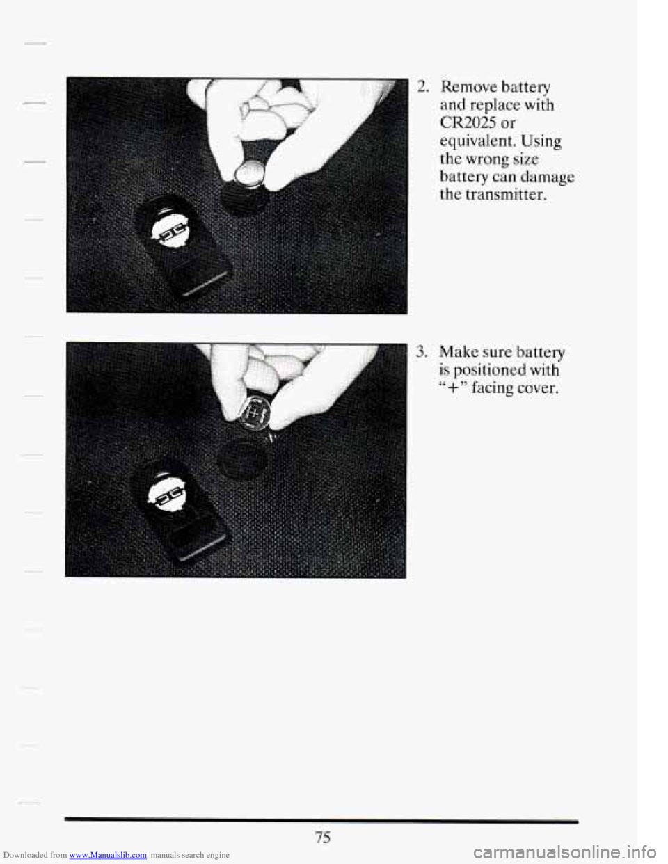 CADILLAC DEVILLE 1994 7.G Manual Online Downloaded from www.Manualslib.com manuals search engine !
-
".__...
2. Remove battery
and replace with
CR2025 or
equivalent. Using
the wrong size
battery can damage
the transmitter. CADILLAC DEVILLE 1994 7.G Manual Online Downloaded from www.Manualslib.com manuals search engine !
-
".__...
2. Remove battery
and replace with
CR2025 or
equivalent. Using
the wrong size
battery can damage
the transmitter.