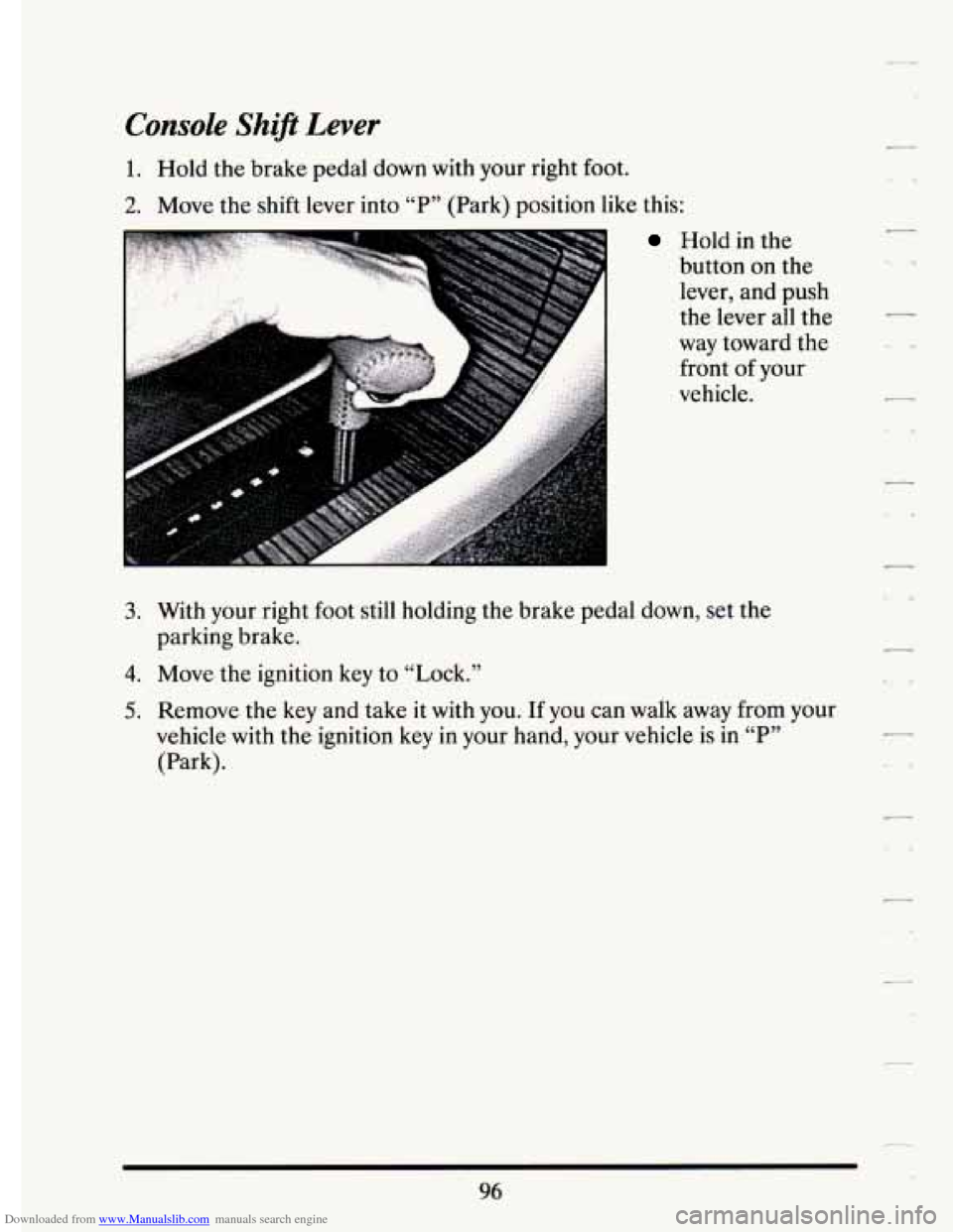 CADILLAC ELDORADO 1994 10.G Owners Manual Downloaded from www.Manualslib.com manuals search engine Lonsole Shift Lever 
1. Hold the brake  pedal  down  with  your  right  foot. 
2. Move  the shift  lever  into “P” (Park)  position like th