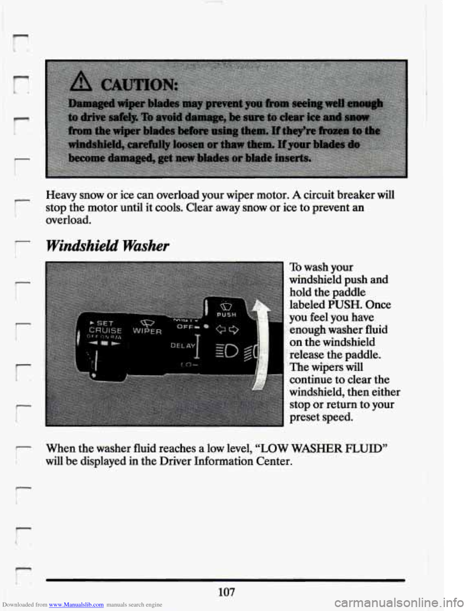 CADILLAC ELDORADO 1994 10.G Owners Manual Downloaded from www.Manualslib.com manuals search engine F1 I 4 
r i 
r 
r 
r 
r 
- 
Heavy  snow or ice  can  overload  your  wiper  motor. A circuit  breaker will 
stop the motor until  it cools.  Cl