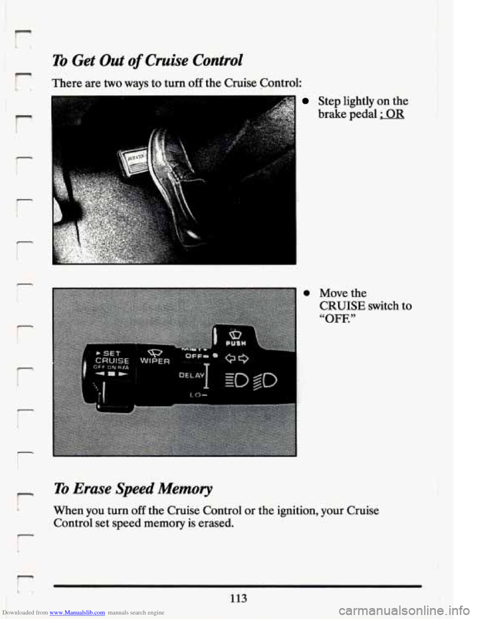 CADILLAC ELDORADO 1994 10.G Owners Manual Downloaded from www.Manualslib.com manuals search engine r 
To Get Out of Cruise Control 
There  are two ways to turn off the Cruise  Control: 
r 
7 I I 
Step  lightly  on the 
brake  pedal 
; OR 
0 
