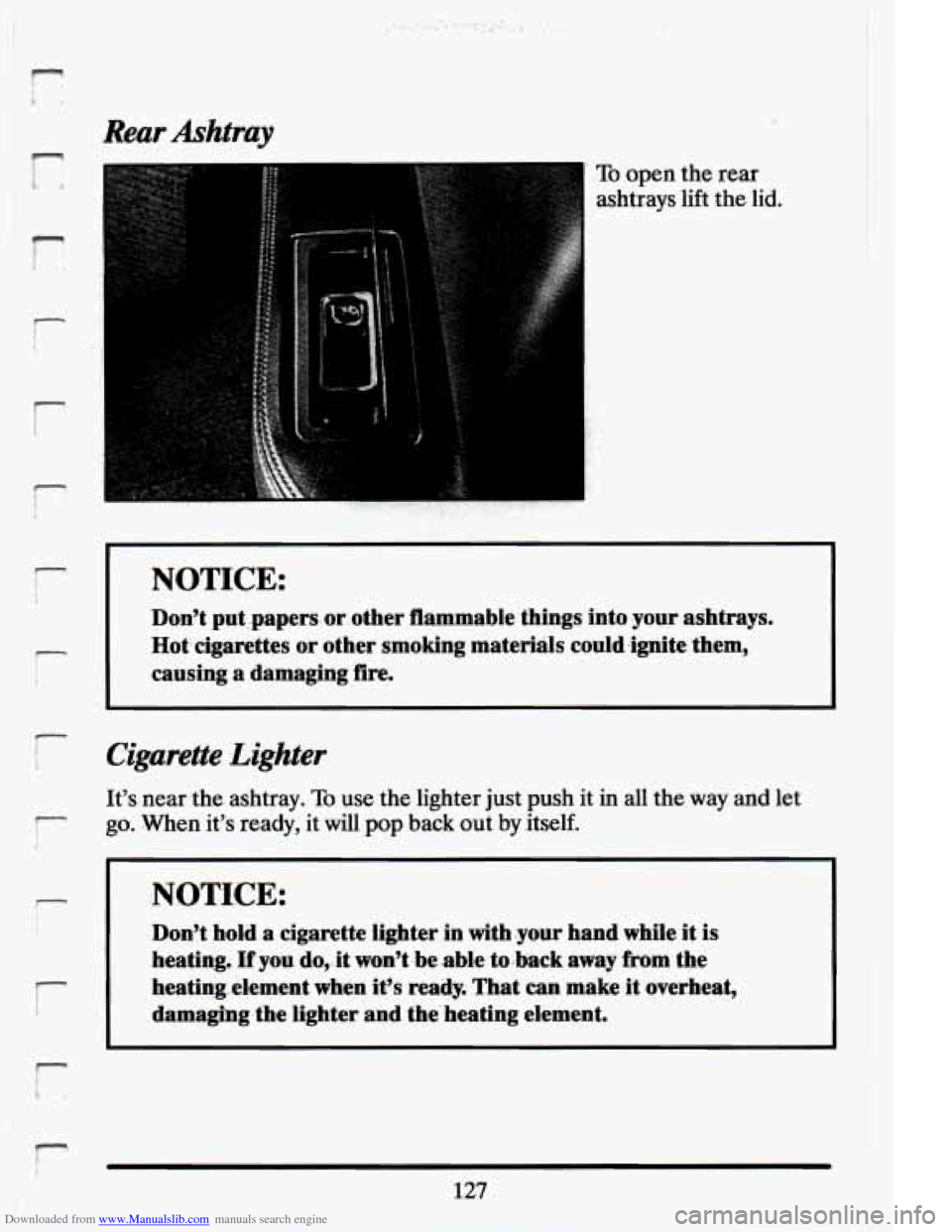 CADILLAC ELDORADO 1994 10.G Owners Manual Downloaded from www.Manualslib.com manuals search engine r 
-, 
1 
I- 
- 
r 
. 
Rear  Ashtray 
To open 
ashtrays  the 
lift rear 
the  lid. 
NOTICE: 
Dont  put  ,papers.  or. other  flammable  things