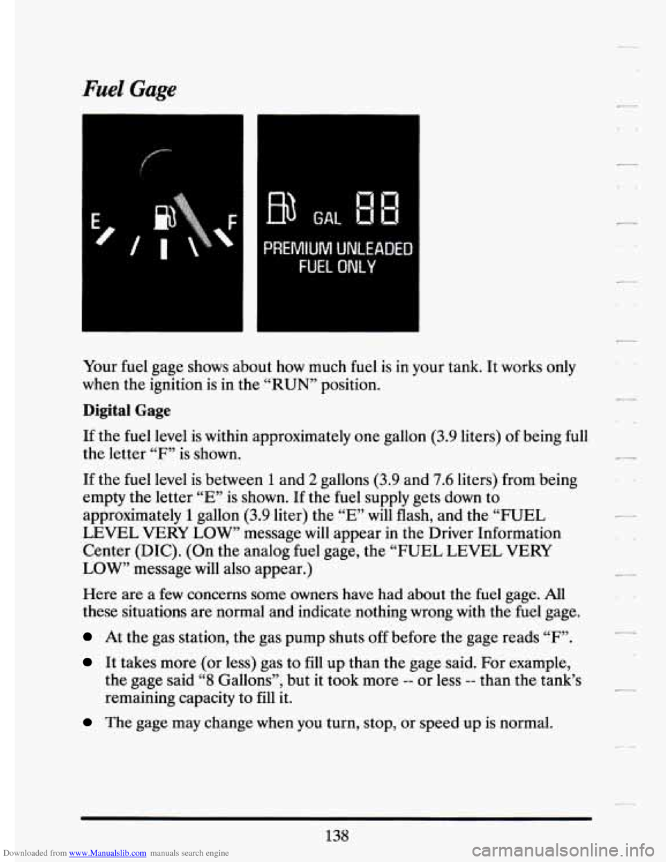 CADILLAC ELDORADO 1994 10.G Owners Manual Downloaded from www.Manualslib.com manuals search engine Fuel Gage 
PREMIUM UNLEADED 
FUEL ONLY 
Your fuel gage  shows about how  much  fuel  is  in  your  tank.  It works  only 
when  the ignition  i