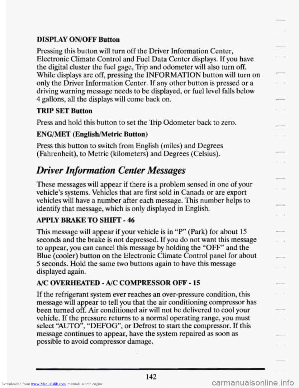 CADILLAC ELDORADO 1994 10.G Owners Manual Downloaded from www.Manualslib.com manuals search engine DISPLAY ON/OFF Button
Pressing this button will turn off the Driver Information Center,
Electronic Climate Control and Fuel Data C CADILLAC ELDORADO 1994 10.G Owners Manual Downloaded from www.Manualslib.com manuals search engine DISPLAY ON/OFF Button
Pressing this button will turn off the Driver Information Center,
Electronic Climate Control and Fuel Data C