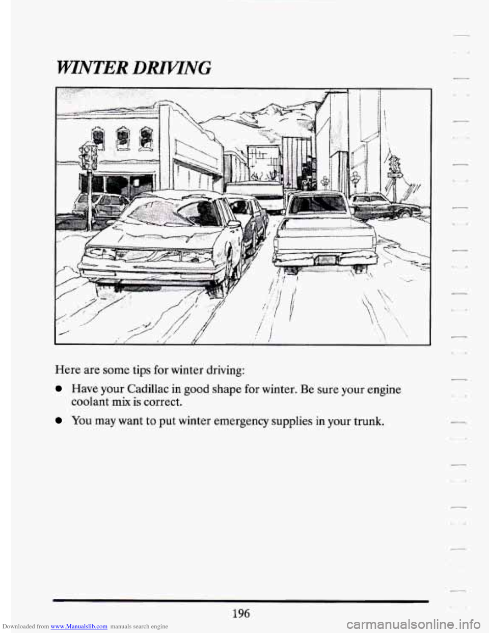 CADILLAC ELDORADO 1994 10.G Owners Manual Downloaded from www.Manualslib.com manuals search engine WINTER DRn/lNG
Here are some tips for winter driving:
Have your Cadillac in good shape for winter. Be sure your engine
You may w CADILLAC ELDORADO 1994 10.G Owners Manual Downloaded from www.Manualslib.com manuals search engine WINTER DRn/lNG
Here are some tips for winter driving:
Have your Cadillac in good shape for winter. Be sure your engine
You may w