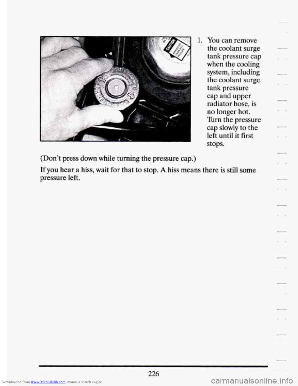 CADILLAC ELDORADO 1994 10.G Owners Manual Downloaded from www.Manualslib.com manuals search engine k 
1. 
(Dont  press down  while turning the pressure  cap.) 
You can  remove 
the  coolant  surge 
tank  pressure  cap 
when the cooling 
syst