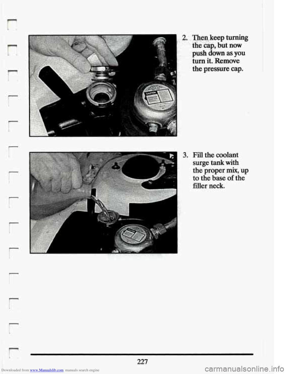 CADILLAC ELDORADO 1994 10.G Owners Manual Downloaded from www.Manualslib.com manuals search engine r 
n 
r 
r 
r I 
r 
r 
r 
.. *, 2.. VeQkeep turning 
. - thakap,  but  now 
push 
dm as you 
! turn it. Remove 
the pressure cap. 
,_ . , L- 
3