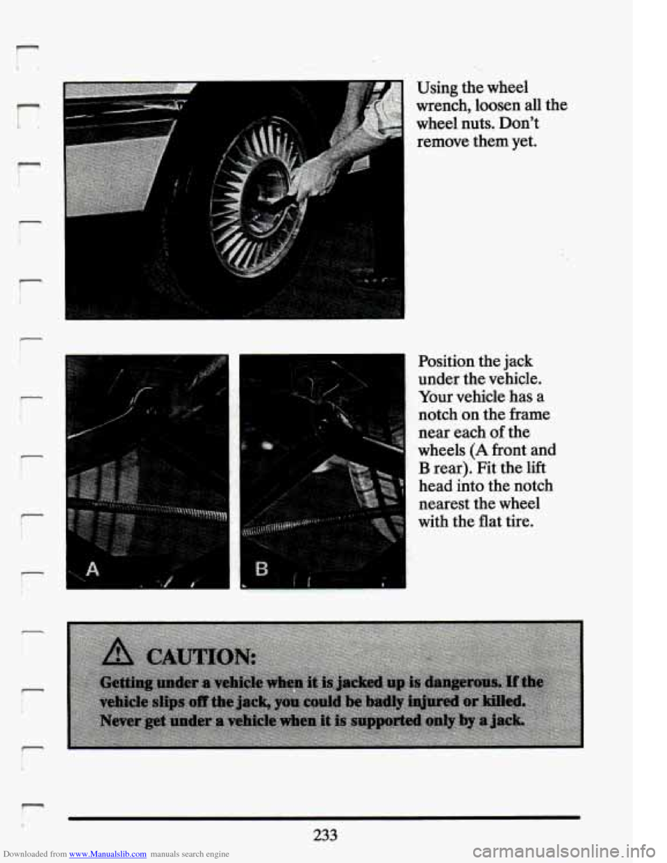 CADILLAC ELDORADO 1994 10.G Owners Manual Downloaded from www.Manualslib.com manuals search engine !- I 
P 
- 
r 
r 
I ! I 
Using  the  wheel 
wrench,  loosen 
all the 
wheel  nuts.  Dont  remove  them  yet. 
Position  the  jack 
under  the