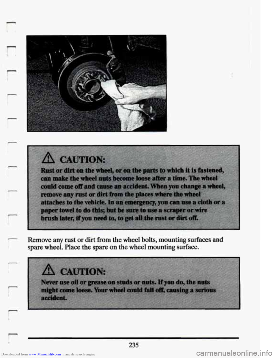 CADILLAC ELDORADO 1994 10.G Owners Manual Downloaded from www.Manualslib.com manuals search engine r L 
I- 
!- i 
F 
I ! 
F 
t 
. .. . . 
Remove  any  rust or dirt from the  wheel  bolts, mounting-surfaces and 
spare  wheel.  Place  the  spar