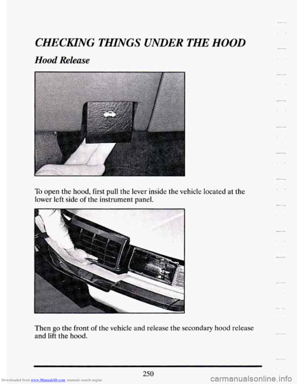 CADILLAC ELDORADO 1994 10.G Owners Manual Downloaded from www.Manualslib.com manuals search engine CHECHNG THINGS UNDER THE HOOD
Hood Releuse
To open the hood, first pull the lever inside the vehicle located at the
lower left side CADILLAC ELDORADO 1994 10.G Owners Manual Downloaded from www.Manualslib.com manuals search engine CHECHNG THINGS UNDER THE HOOD
Hood Releuse
To open the hood, first pull the lever inside the vehicle located at the
lower left side